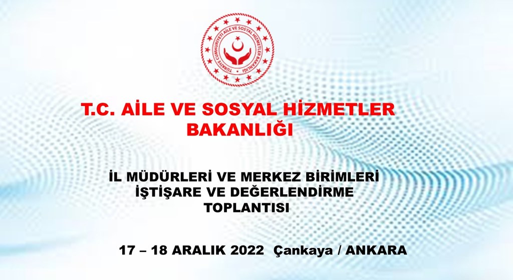 Aile ve Sosyal Hizmetler Bakanlığı İl Müdürleri ve Merkez Birimleri İstişare ve Değerlendirme Toplantısı 17 - 18 Aralık 2022 tarihinde Ankara’da gerçekleştirildi.