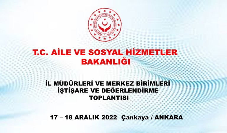 Aile ve Sosyal Hizmetler Bakanlığı İl Müdürleri ve Merkez Birimleri İstişare ve Değerlendirme Toplantısı 17 - 18 Aralık 2022 tarihinde Ankara’da gerçekleştirildi.